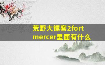 荒野大镖客2fort mercer里面有什么